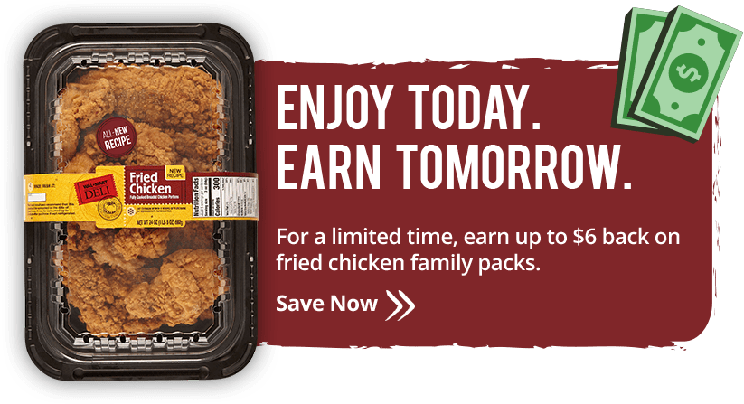 Enjoy Today. Earn Tomorrow. For a limited time, earn up to $6 back on fried chicken family packs.